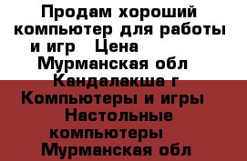 Продам хороший компьютер для работы и игр › Цена ­ 40 000 - Мурманская обл., Кандалакша г. Компьютеры и игры » Настольные компьютеры   . Мурманская обл.